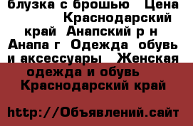 блузка с брошью › Цена ­ 1 300 - Краснодарский край, Анапский р-н, Анапа г. Одежда, обувь и аксессуары » Женская одежда и обувь   . Краснодарский край